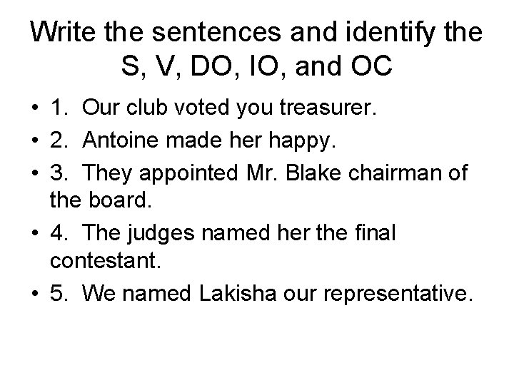 Write the sentences and identify the S, V, DO, IO, and OC • 1.