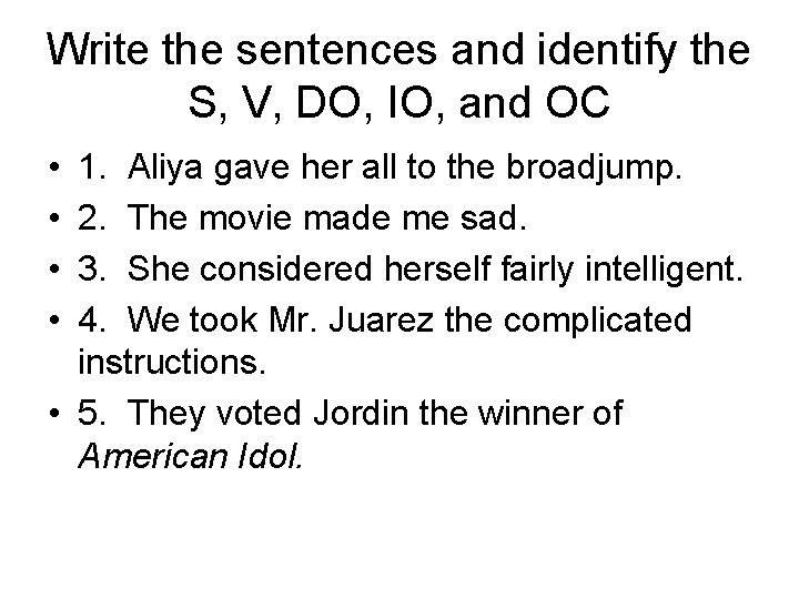 Write the sentences and identify the S, V, DO, IO, and OC • •