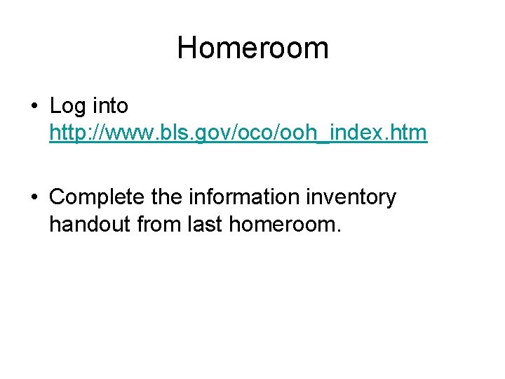 Homeroom • Log into http: //www. bls. gov/oco/ooh_index. htm • Complete the information inventory