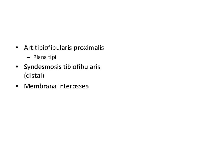• Art. tibiofibularis proximalis – Plana tipi • Syndesmosis tibiofibularis (distal) • Membrana • Art. tibiofibularis proximalis – Plana tipi • Syndesmosis tibiofibularis (distal) • Membrana