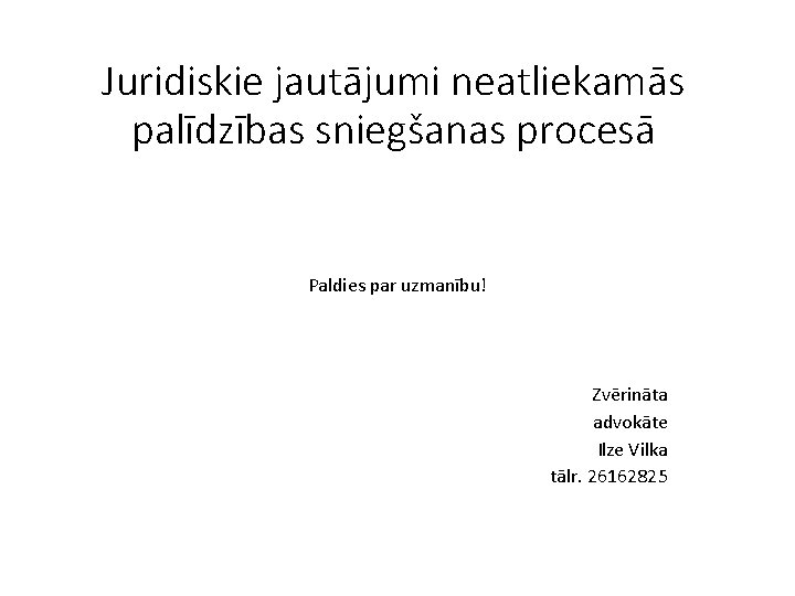 Juridiskie jautājumi neatliekamās palīdzības sniegšanas procesā Paldies par uzmanību! Zvērināta advokāte Ilze Vilka tālr.
