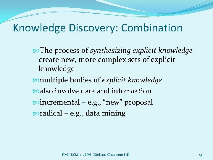 Knowledge Discovery: Combination The process of synthesizing explicit knowledge create new, more complex sets Knowledge Discovery: Combination The process of synthesizing explicit knowledge create new, more complex sets