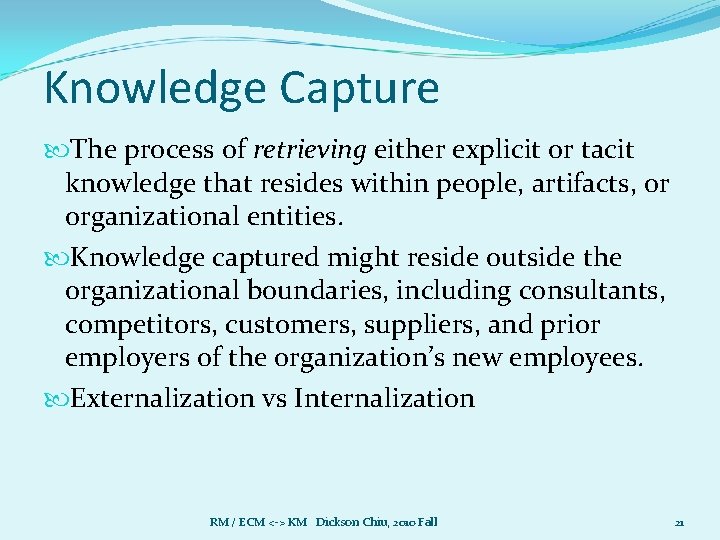Knowledge Capture The process of retrieving either explicit or tacit knowledge that resides within Knowledge Capture The process of retrieving either explicit or tacit knowledge that resides within