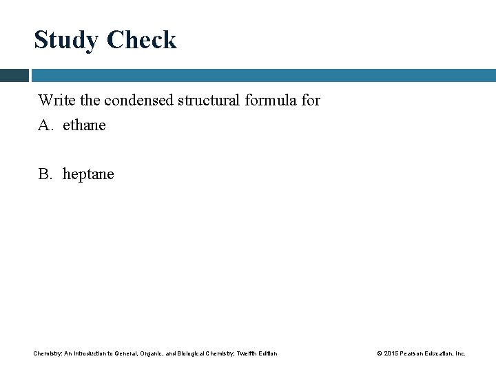 Study Check Write the condensed structural formula for A. ethane B. heptane Chemistry: An