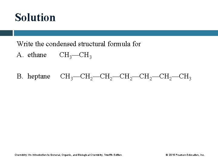 Solution Write the condensed structural formula for A. ethane CH 3—CH 3 B. heptane