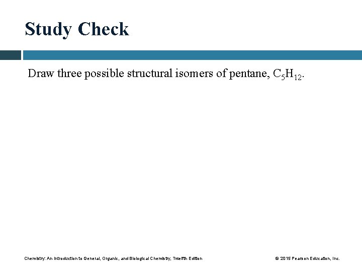 Study Check Draw three possible structural isomers of pentane, C 5 H 12. Chemistry: