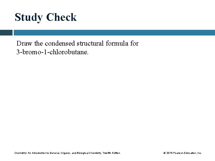 Study Check Draw the condensed structural formula for 3 -bromo-1 -chlorobutane. Chemistry: An Introduction