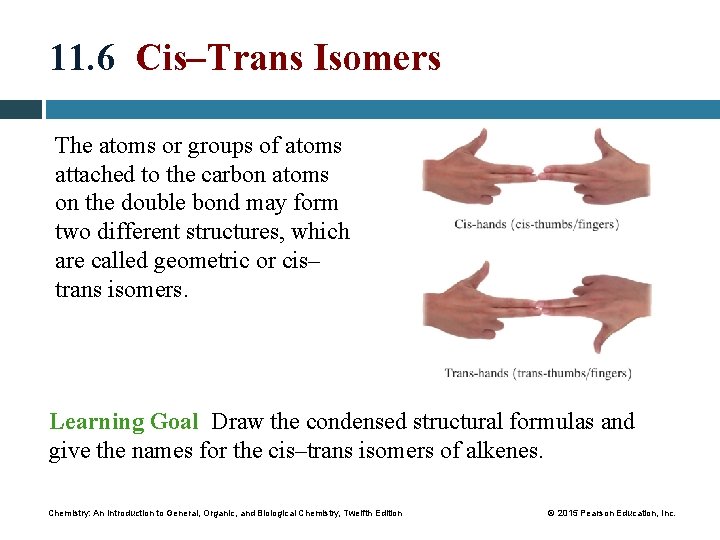 11. 6 Cis–Trans Isomers The atoms or groups of atoms attached to the carbon