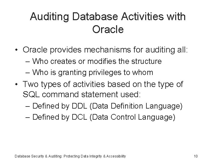 Auditing Database Activities with Oracle • Oracle provides mechanisms for auditing all: – Who