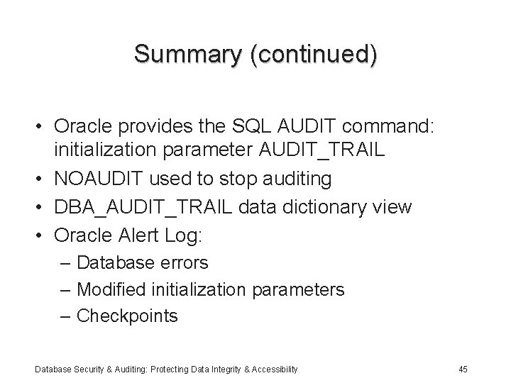Summary (continued) • Oracle provides the SQL AUDIT command: initialization parameter AUDIT_TRAIL • NOAUDIT