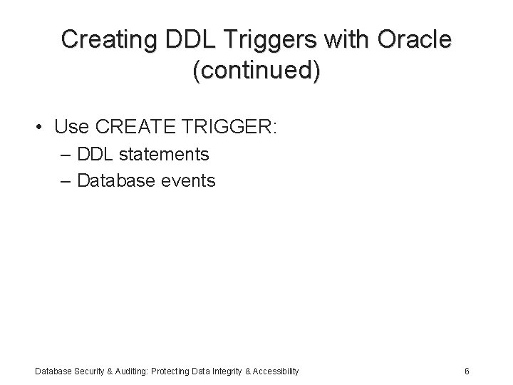 Creating DDL Triggers with Oracle (continued) • Use CREATE TRIGGER: – DDL statements –