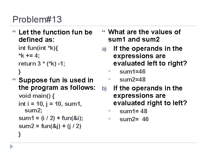 Problem#13 Let the function fun be defined as: int fun(int *k){ *k += 4;