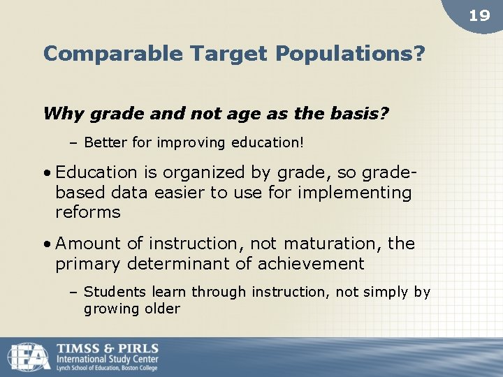 19 Comparable Target Populations? Why grade and not age as the basis? – Better