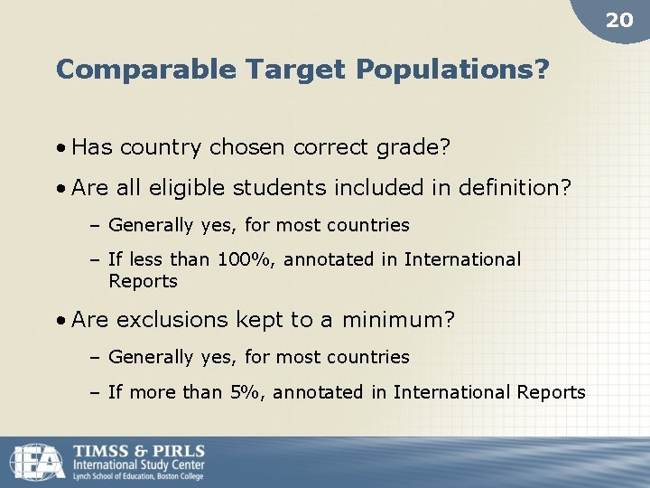 20 Comparable Target Populations? • Has country chosen correct grade? • Are all eligible