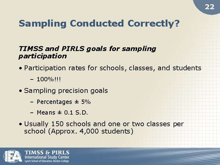 22 Sampling Conducted Correctly? TIMSS and PIRLS goals for sampling participation • Participation rates