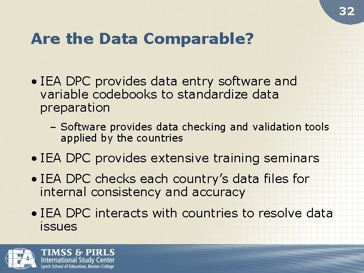 32 Are the Data Comparable? • IEA DPC provides data entry software and variable
