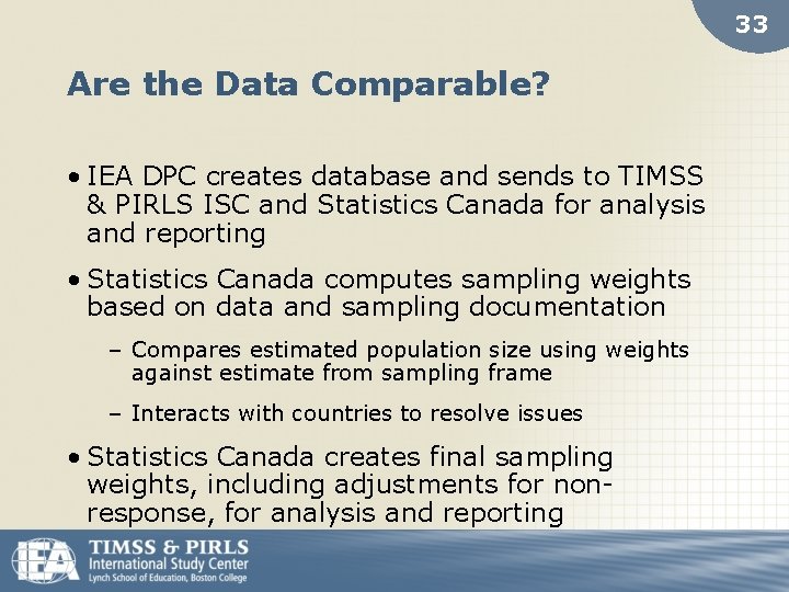 33 Are the Data Comparable? • IEA DPC creates database and sends to TIMSS