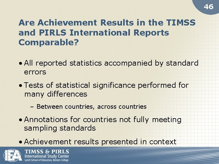 46 Are Achievement Results in the TIMSS and PIRLS International Reports Comparable? • All