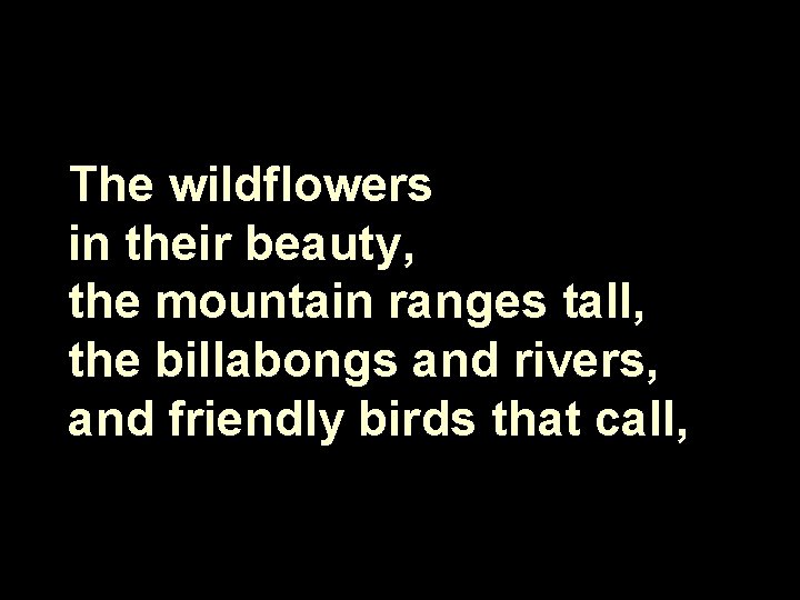 The wildflowers in their beauty, the mountain ranges tall, the billabongs and rivers, and
