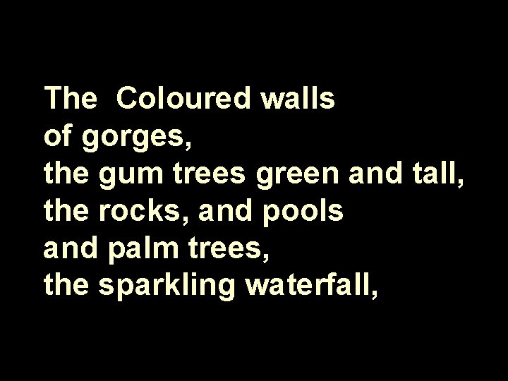 The Coloured walls of gorges, the gum trees green and tall, the rocks, and
