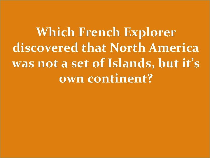 Which French Explorer discovered that North America was not a set of Islands, but