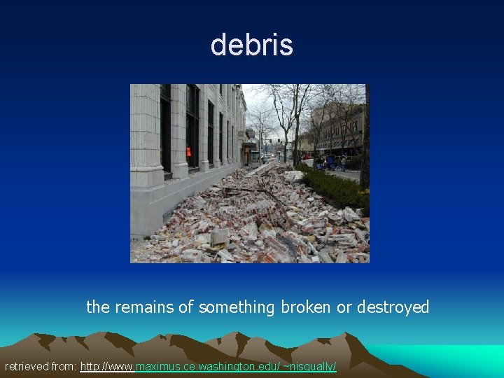 debris the remains of something broken or destroyed retrieved from: http: //www. maximus. ce.