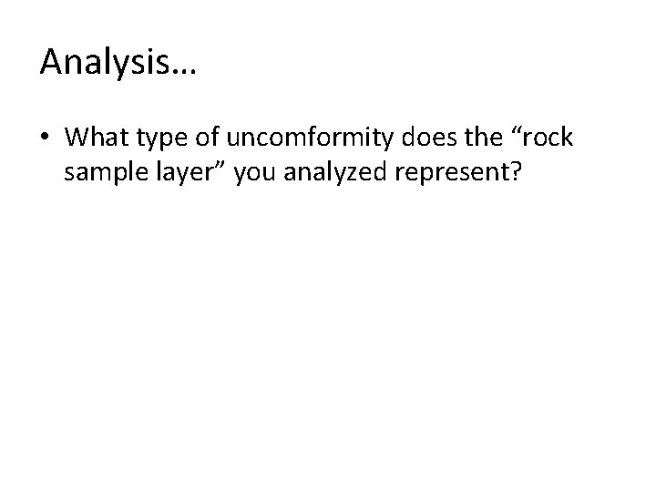 Analysis… • What type of uncomformity does the “rock sample layer” you analyzed represent?