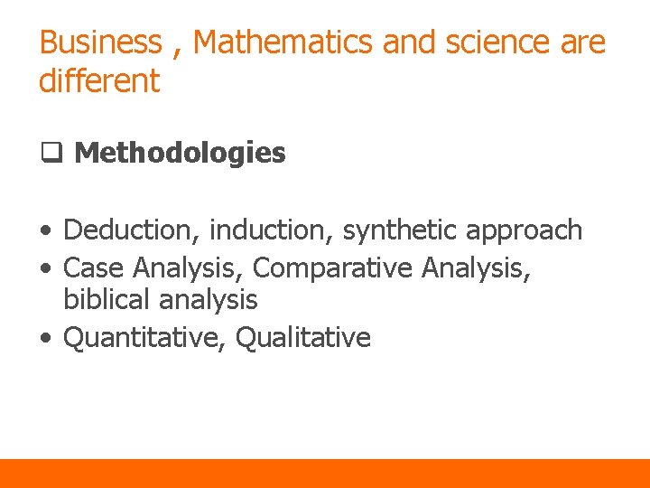 Business , Mathematics and science are different q Methodologies • Deduction, induction, synthetic approach