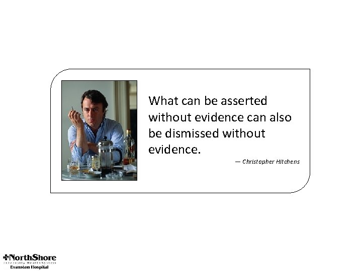 What can be asserted without evidence can also be dismissed without evidence. ― Christopher