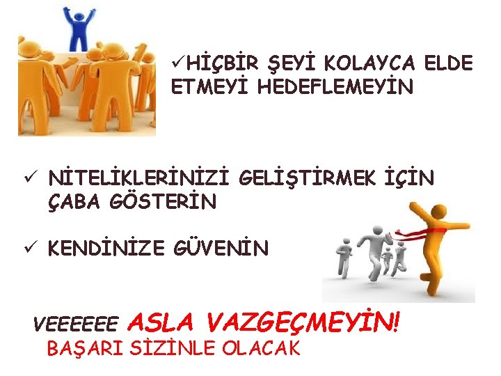 üHİÇBİR ŞEYİ KOLAYCA ELDE ETMEYİ HEDEFLEMEYİN ü NİTELİKLERİNİZİ GELİŞTİRMEK İÇİN ÇABA GÖSTERİN ü KENDİNİZE