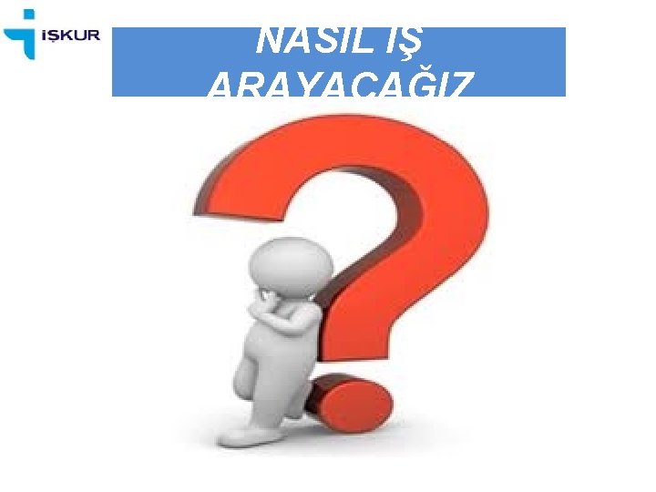 NASIL İŞ ARAYACAĞIZ 