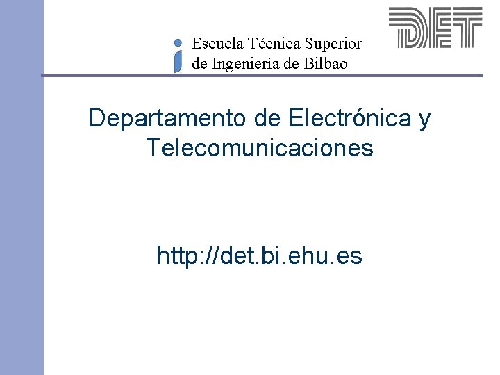 Escuela Técnica Superior de Ingeniería de Bilbao Departamento de Electrónica y Telecomunicaciones http: //det.