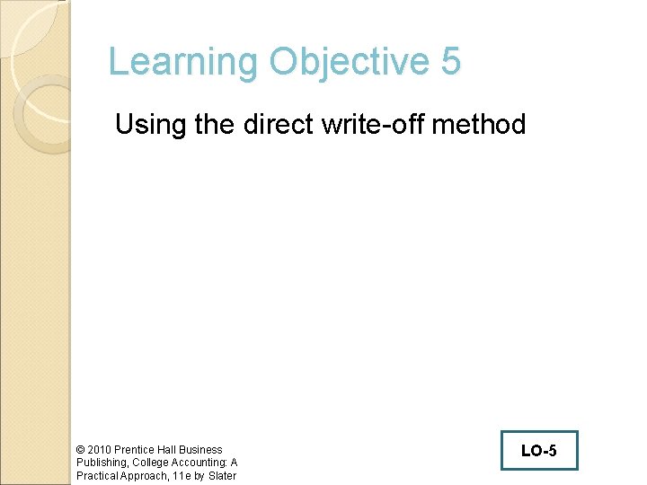 Learning Objective 5 Using the direct write-off method © 2010 Prentice Hall Business Publishing,