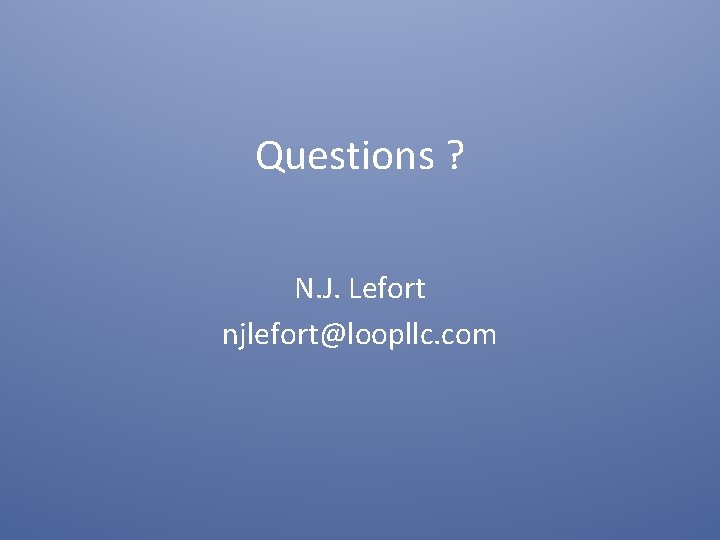 Questions ? N. J. Lefort njlefort@loopllc. com 