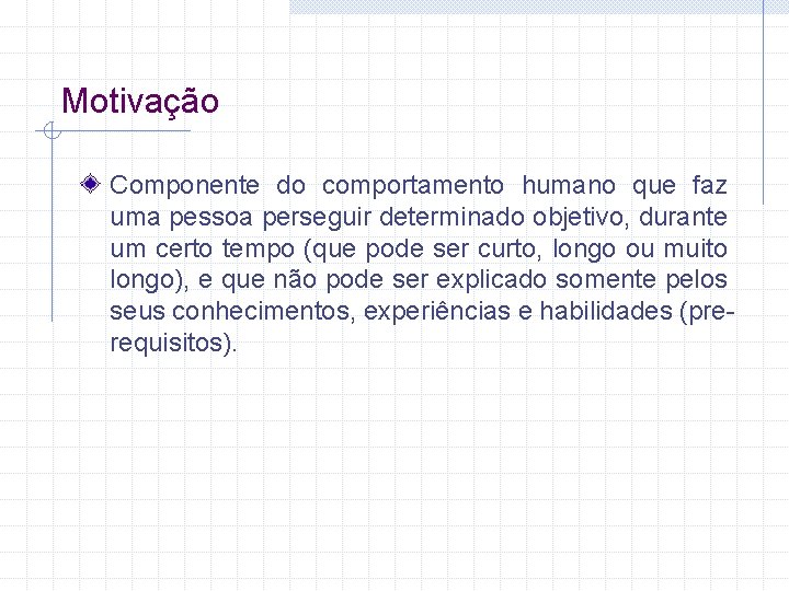 Motivação Componente do comportamento humano que faz uma pessoa perseguir determinado objetivo, durante um