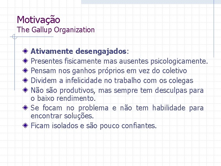 Motivação The Gallup Organization Ativamente desengajados: Presentes fisicamente mas ausentes psicologicamente. Pensam nos ganhos