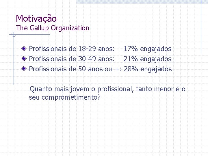 Motivação The Gallup Organization Profissionais de 18 -29 anos: 17% engajados Profissionais de 30