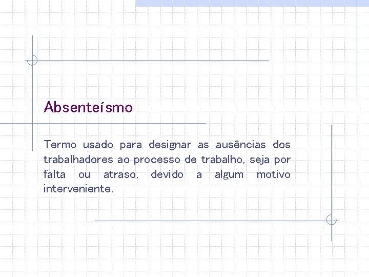 Absenteísmo Termo usado para designar as ausências dos trabalhadores ao processo de trabalho, seja