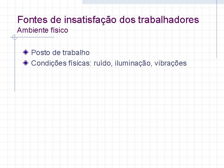 Fontes de insatisfação dos trabalhadores Ambiente físico Posto de trabalho Condições físicas: ruído, iluminação,