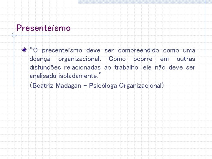 Presenteísmo “O presenteísmo deve ser compreendido como uma doença organizacional. Como ocorre em outras