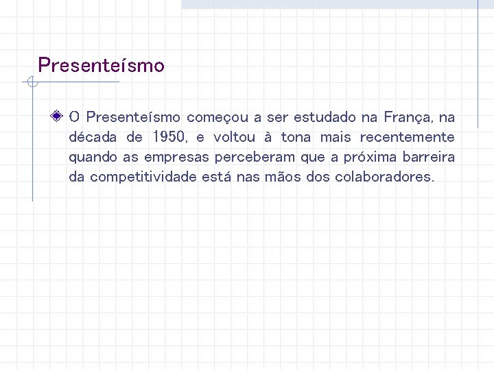 Presenteísmo O Presenteísmo começou a ser estudado na França, na década de 1950, e