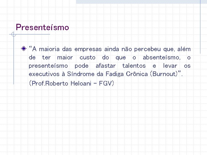 Presenteísmo “A maioria das empresas ainda não percebeu que, além de ter maior custo