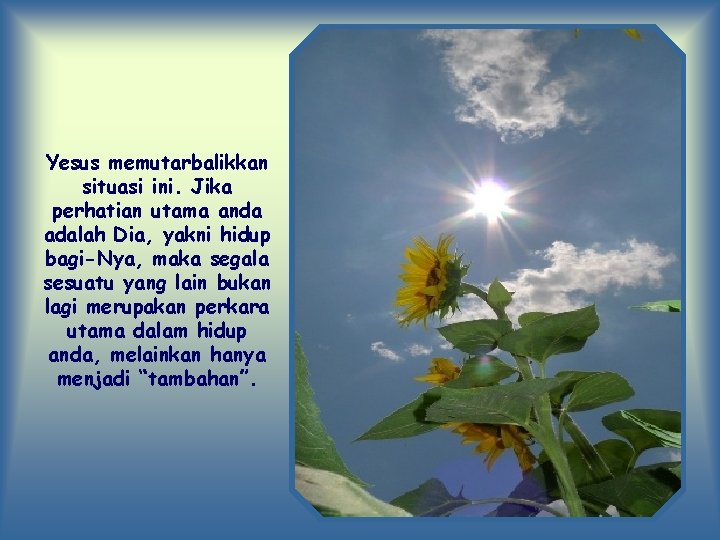 Yesus memutarbalikkan situasi ini. Jika perhatian utama anda adalah Dia, yakni hidup bagi-Nya, maka