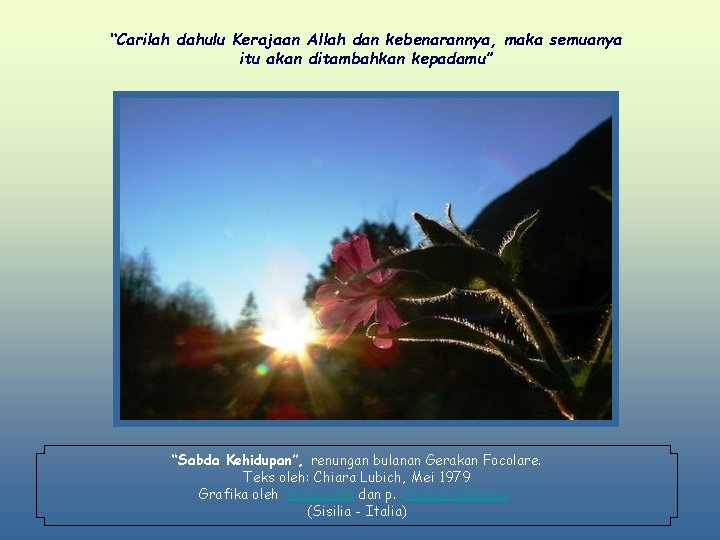 “Carilah dahulu Kerajaan Allah dan kebenarannya, maka semuanya itu akan ditambahkan kepadamu” “Sabda Kehidupan”,