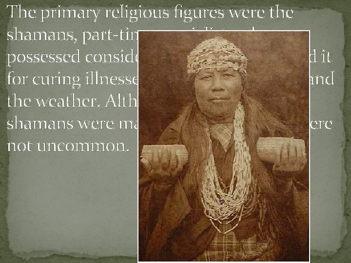 The primary religious figures were the shamans, part-time specialists who possessed considerable "power" and The primary religious figures were the shamans, part-time specialists who possessed considerable "power" and