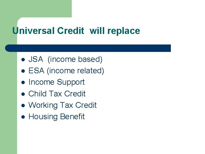 Universal Credit will replace l l l JSA (income based) ESA (income related) Income