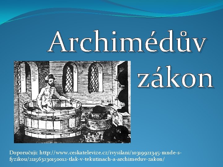 Archimédův zákon Doporučuji: http: //www. ceskatelevize. cz/ivysilani/10319921345 -rande-sfyzikou/211563230150012 -tlak-v-tekutinach-a-archimeduv-zakon/ 