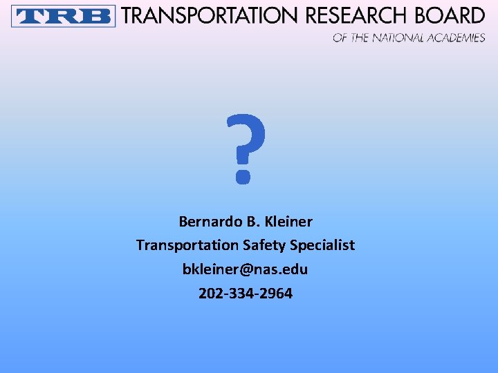 ? Bernardo B. Kleiner Transportation Safety Specialist bkleiner@nas. edu 202 -334 -2964 