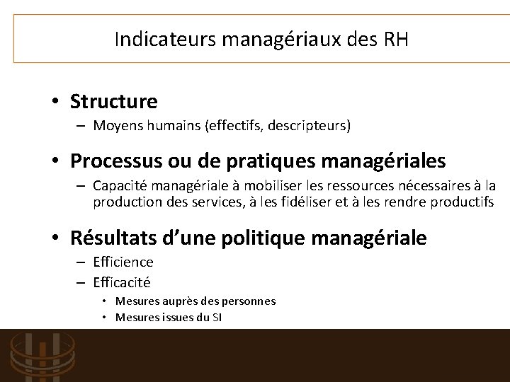 Indicateurs managériaux des RH • Structure – Moyens humains (effectifs, descripteurs) • Processus ou