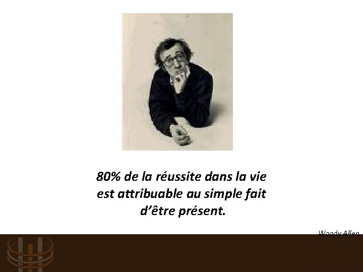 80% de la réussite dans la vie est attribuable au simple fait d’être présent.